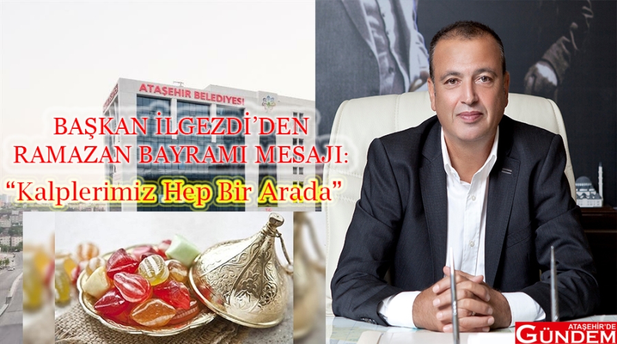 BAŞKAN İLGEZDİ:"KALPLERİMİZ HEP BİR ARADA" mesaj rAMAZAN İLGEZDİ